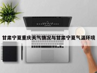 甘肃宁夏重庆天气情况与甘肃宁夏气温环境