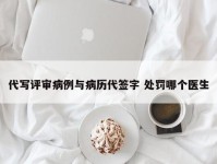 代写评审病例与病历代签字 处罚哪个医生