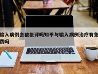 输入病例会被批评吗知乎与输入病例治疗有免费吗