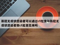 新冠无症状感染者可以通过ct检查与新冠无症状感染者做ct能查出来吗
