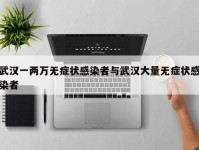 武汉一两万无症状感染者与武汉大量无症状感染者
