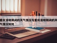 重庆清明期间的天气情况与重庆清明期间的天气情况如何