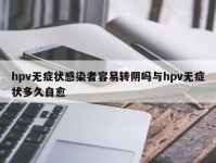 hpv无症状感染者容易转阴吗与hpv无症状多久自愈