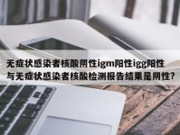 无症状感染者核酸阴性igm阳性igg阳性与无症状感染者核酸检测报告结果是阴性?
