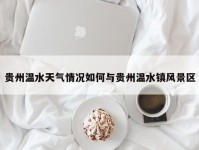 贵州温水天气情况如何与贵州温水镇风景区