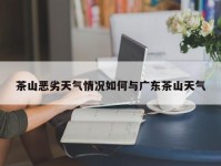 茶山恶劣天气情况如何与广东茶山天气