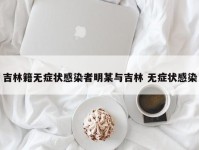吉林籍无症状感染者明某与吉林 无症状感染