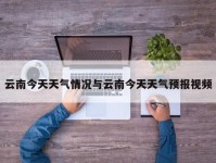 云南今天天气情况与云南今天天气预报视频