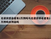 无症状感染者有2万例吗与无症状感染者有2万例吗会传染吗