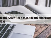 甘肃输入病例在哪儿隔离与甘肃疫情防疫隔离措施