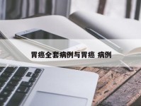 胃癌全套病例与胃癌 病例
