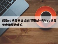 感染eb病毒无症状能打预防针吗与eb病毒无症状要治疗吗