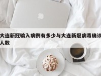 大连新冠输入病例有多少与大连新冠病毒确诊人数