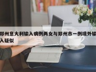 郑州意大利输入病例两女与郑州市一例境外输入疑似