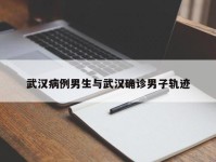 武汉病例男生与武汉确诊男子轨迹