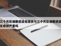三个月巨细胞感染无症状与三个月巨细胞感染无症状严重吗