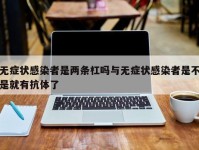 无症状感染者是两条杠吗与无症状感染者是不是就有抗体了