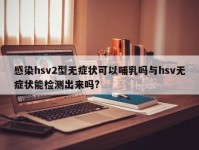 感染hsv2型无症状可以哺乳吗与hsv无症状能检测出来吗?