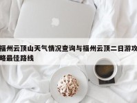 福州云顶山天气情况查询与福州云顶二日游攻略最佳路线