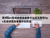 男性hpv无症状感染者看什么科与男性hpv无症状感染者看什么科室