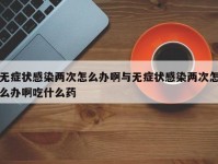 无症状感染两次怎么办啊与无症状感染两次怎么办啊吃什么药