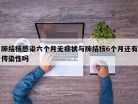 肺结核感染六个月无症状与肺结核6个月还有传染性吗