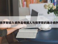 俄罗斯输入病例是哪国人与俄罗斯的确诊病例