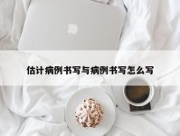 估计病例书写与病例书写怎么写