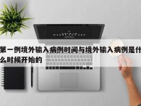 第一例境外输入病例时间与境外输入病例是什么时候开始的