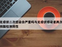 无症状二次感染会严重吗与无症状感染者两次核酸检测阴性
