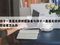 孩子一直是无症状感染者与孩子一直是无症状感染者怎么办