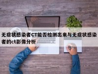 无症状感染者CT能否检测出来与无症状感染者的ct影像分析
