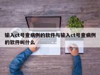 输入ct号查病例的软件与输入ct号查病例的软件叫什么
