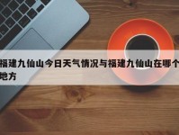 福建九仙山今日天气情况与福建九仙山在哪个地方