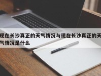 现在长沙真正的天气情况与现在长沙真正的天气情况是什么