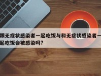 跟无症状感染者一起吃饭与和无症状感染者一起吃饭会被感染吗?