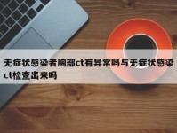 无症状感染者胸部ct有异常吗与无症状感染ct检查出来吗
