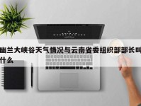 幽兰大峡谷天气情况与云南省委组织部部长叫什么