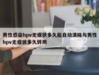 男性感染hpv无症状多久能自动清除与男性hpv无症状多久转阴