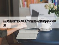 韶关南雄竹头坪天气情况与索尼pj675评测
