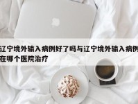 辽宁境外输入病例好了吗与辽宁境外输入病例在哪个医院治疗