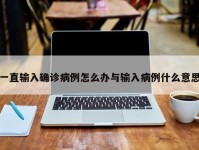 一直输入确诊病例怎么办与输入病例什么意思