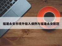 福建永安市境外输入病例与福建永安新冠