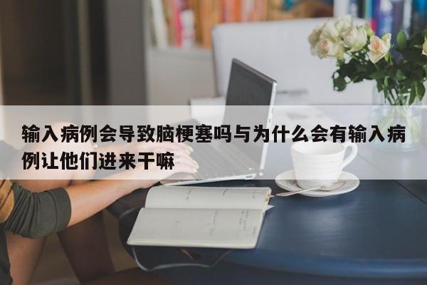 输入病例会导致脑梗塞吗与为什么会有输入病例让他们进来干嘛