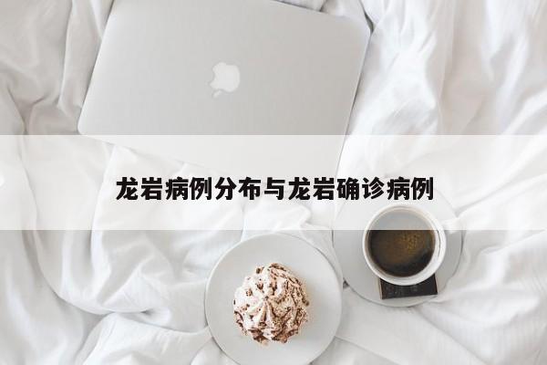 龙岩病例分布与龙岩确诊病例