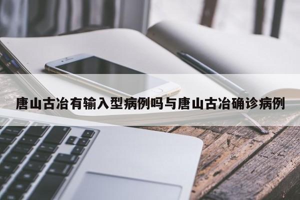 唐山古冶有输入型病例吗与唐山古冶确诊病例