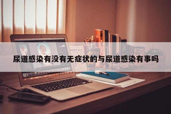 尿道感染有没有无症状的与尿道感染有事吗