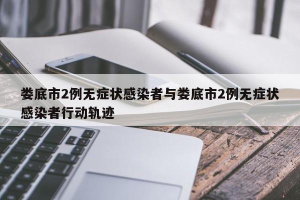 娄底市2例无症状感染者与娄底市2例无症状感染者行动轨迹