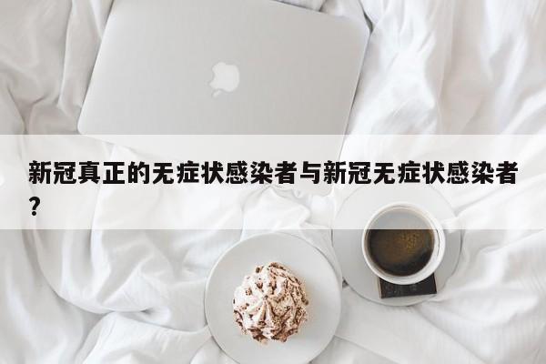 新冠真正的无症状感染者与新冠无症状感染者?