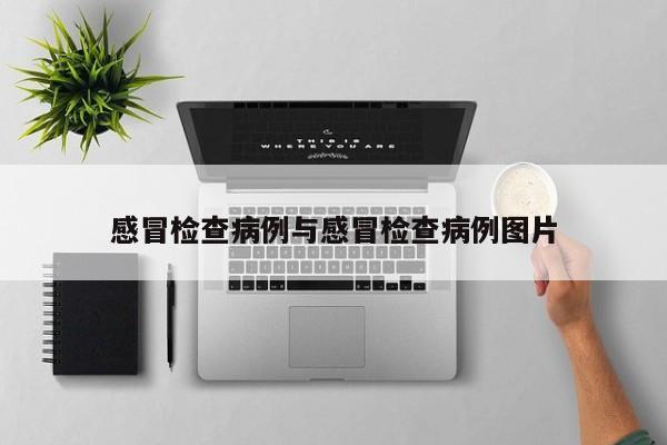 感冒检查病例与感冒检查病例图片